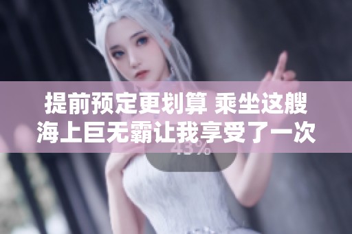 提前预定更划算 乘坐这艘海上巨无霸让我享受了一次完美的短假体验