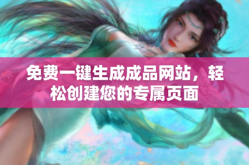 免费一键生成成品网站，轻松创建您的专属页面