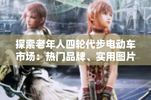 探索老年人四轮代步电动车市场：热门品牌、实用图片与最新排行全解析
