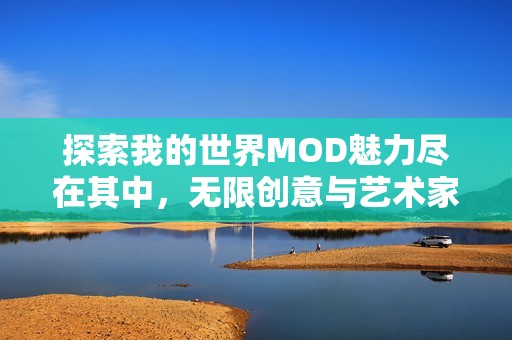 探索我的世界MOD魅力尽在其中，无限创意与艺术家之路的精彩体验等待你的参与！