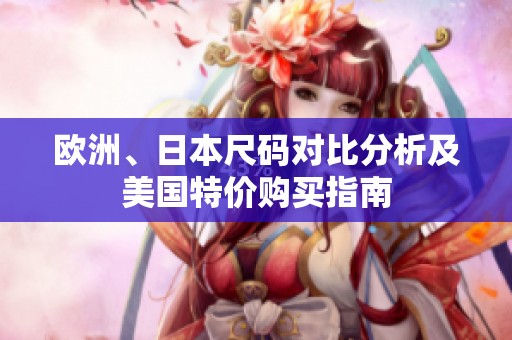 欧洲、日本尺码对比分析及美国特价购买指南