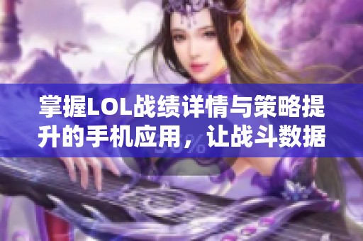 掌握LOL战绩详情与策略提升的手机应用，让战斗数据触手可及助你成就游戏高手。