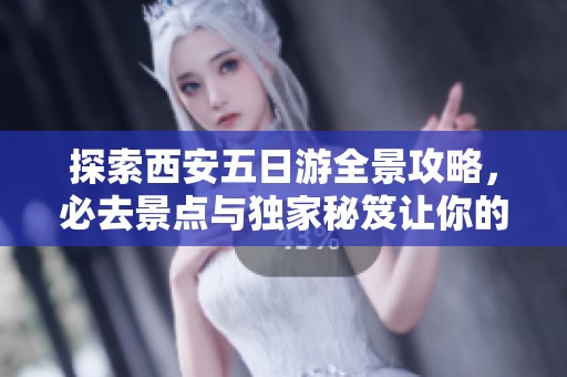 探索西安五日游全景攻略，必去景点与独家秘笈让你的旅行更加精彩