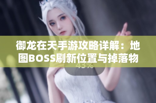 御龙在天手游攻略详解：地图BOSS刷新位置与掉落物品全解析与建议