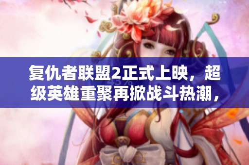 复仇者联盟2正式上映，超级英雄重聚再掀战斗热潮，精彩瞬间尽在眼前