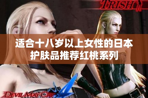 适合十八岁以上女性的日本护肤品推荐红桃系列
