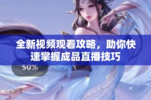 全新视频观看攻略，助你快速掌握成品直播技巧