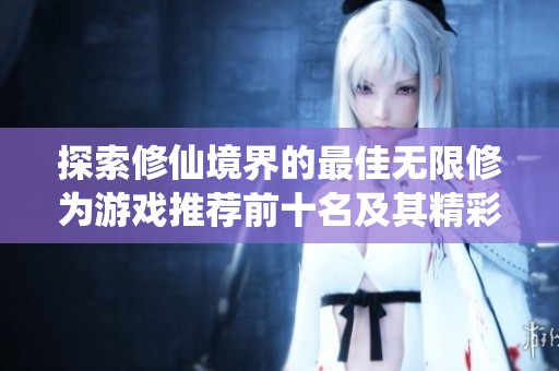 探索修仙境界的最佳无限修为游戏推荐前十名及其精彩特点解析