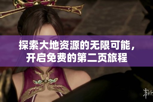 探索大地资源的无限可能，开启免费的第二页旅程