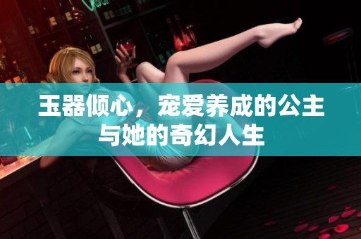 玉器倾心，宠爱养成的公主与她的奇幻人生