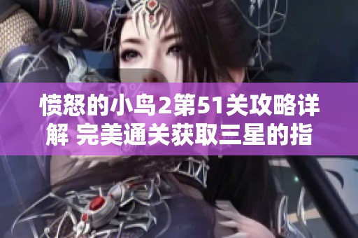 愤怒的小鸟2第51关攻略详解 完美通关获取三星的指南与技巧分享