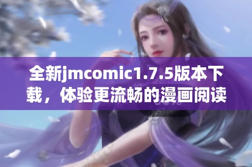 全新jmcomic1.7.5版本下载，体验更流畅的漫画阅读平台