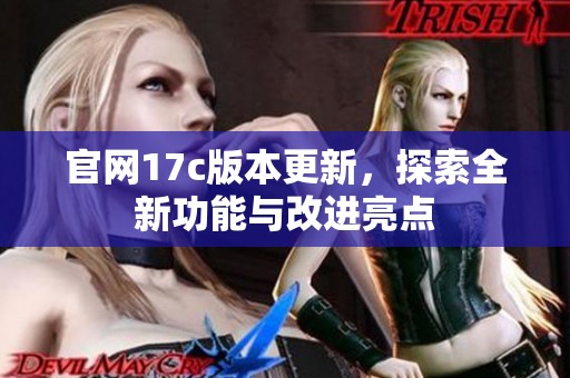 官网17c版本更新，探索全新功能与改进亮点