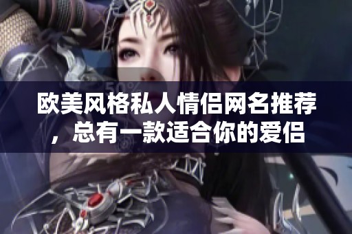 欧美风格私人情侣网名推荐，总有一款适合你的爱侣