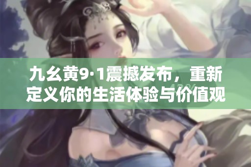 九幺黄9·1震撼发布，重新定义你的生活体验与价值观