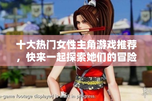 十大热门女性主角游戏推荐，快来一起探索她们的冒险世界！