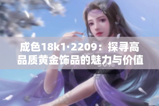 成色18k1·2209：探寻高品质黄金饰品的魅力与价值