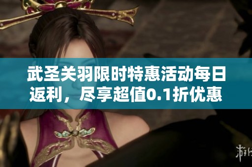 武圣关羽限时特惠活动每日返利，尽享超值0.1折优惠