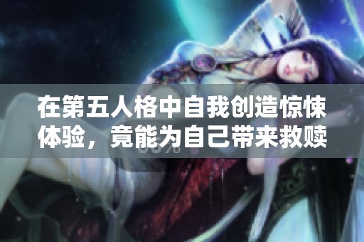 在第五人格中自我创造惊悚体验，竟能为自己带来救赎