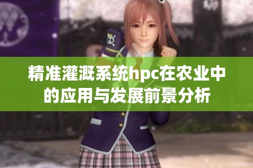 精准灌溉系统hpc在农业中的应用与发展前景分析