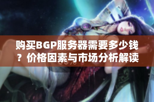 购买BGP服务器需要多少钱？价格因素与市场分析解读
