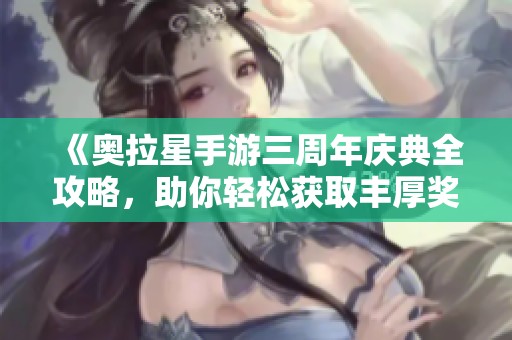 《奥拉星手游三周年庆典全攻略，助你轻松获取丰厚奖励！》