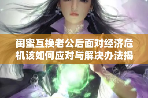 闺蜜互换老公后面对经济?；萌绾斡Χ杂虢饩霭旆ń颐?></a></div>							<div   id=