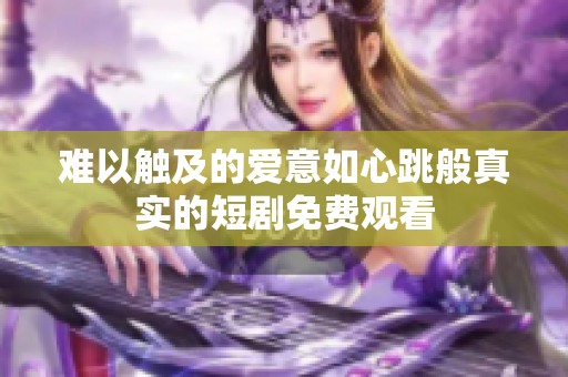 难以触及的爱意如心跳般真实的短剧免费观看