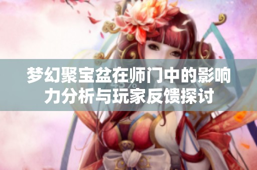 梦幻聚宝盆在师门中的影响力分析与玩家反馈探讨