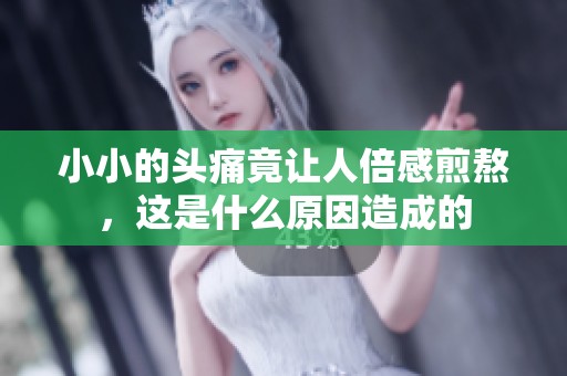 小小的头痛竟让人倍感煎熬，这是什么原因造成的