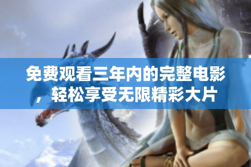 免费观看三年内的完整电影，轻松享受无限精彩大片