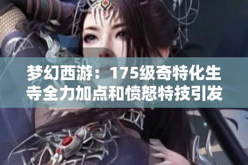 梦幻西游：175级奇特化生寺全力加点和愤怒特技引发热议争辩