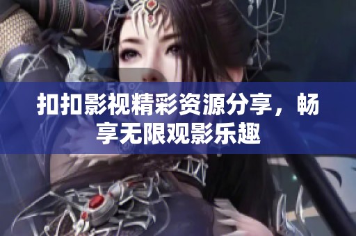 扣扣影视精彩资源分享，畅享无限观影乐趣
