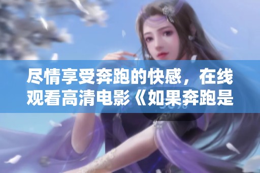 尽情享受奔跑的快感，在线观看高清电影《如果奔跑是湘》