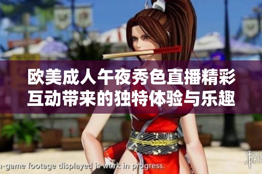 欧美成人午夜秀色直播精彩互动带来的独特体验与乐趣
