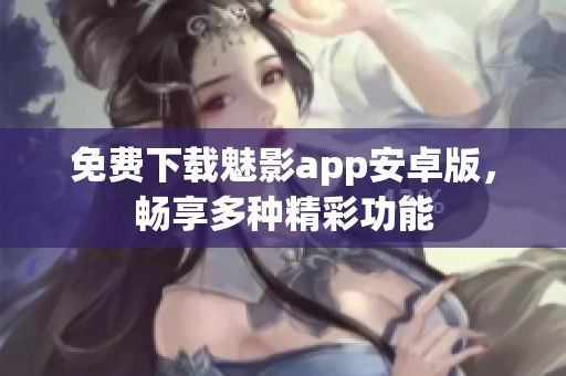 免费下载魅影app安卓版，畅享多种精彩功能