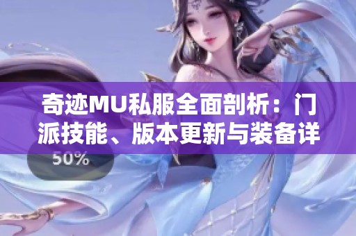 奇迹MU私服全面剖析：门派技能、版本更新与装备详解攻略