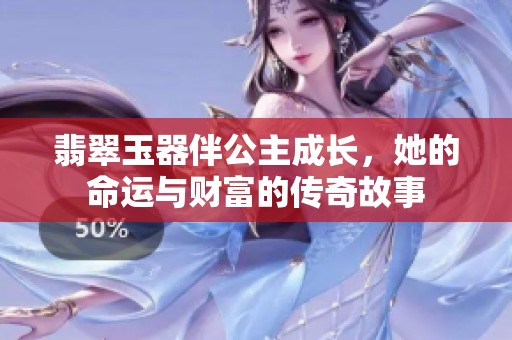 翡翠玉器伴公主成长，她的命运与财富的传奇故事