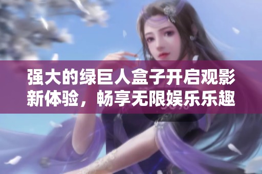 强大的绿巨人盒子开启观影新体验，畅享无限娱乐乐趣！