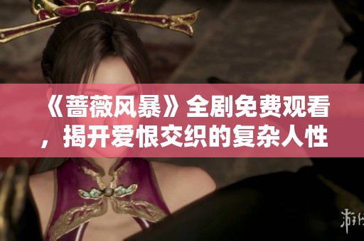 《蔷薇风暴》全剧免费观看，揭开爱恨交织的复杂人性与情感纠葛