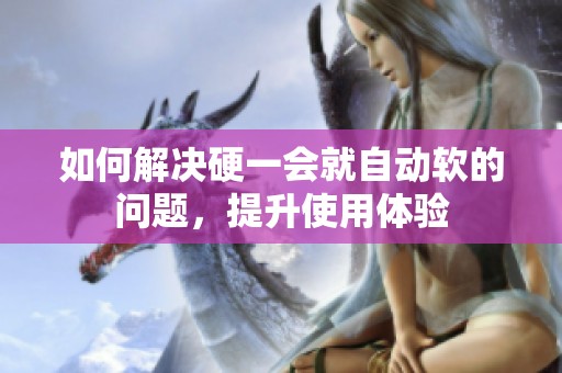 如何解决硬一会就自动软的问题，提升使用体验