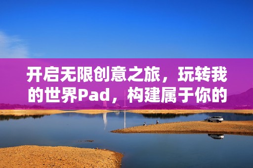 开启无限创意之旅，玩转我的世界Pad，构建属于你的奇幻天地！