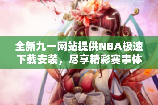 全新九一网站提供NBA极速下载安装，尽享精彩赛事体验