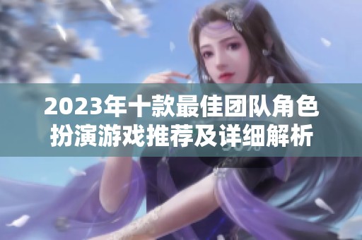2023年十款最佳团队角色扮演游戏推荐及详细解析