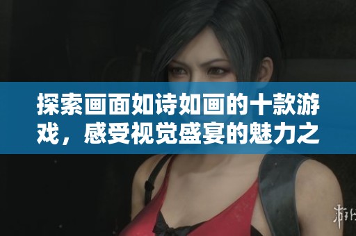 探索画面如诗如画的十款游戏，感受视觉盛宴的魅力之旅