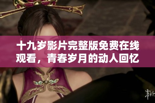 十九岁影片完整版免费在线观看，青春岁月的动人回忆