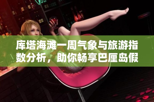 库塔海滩一周气象与旅游指数分析，助你畅享巴厘岛假期