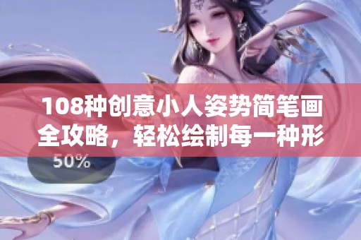 108种创意小人姿势简笔画全攻略，轻松绘制每一种形态