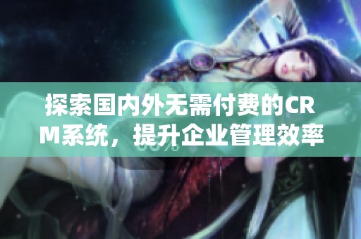 探索国内外无需付费的CRM系统，提升企业管理效率