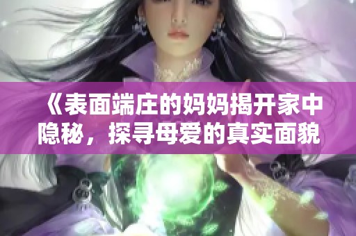 《表面端庄的妈妈揭开家中隐秘，探寻母爱的真实面貌》